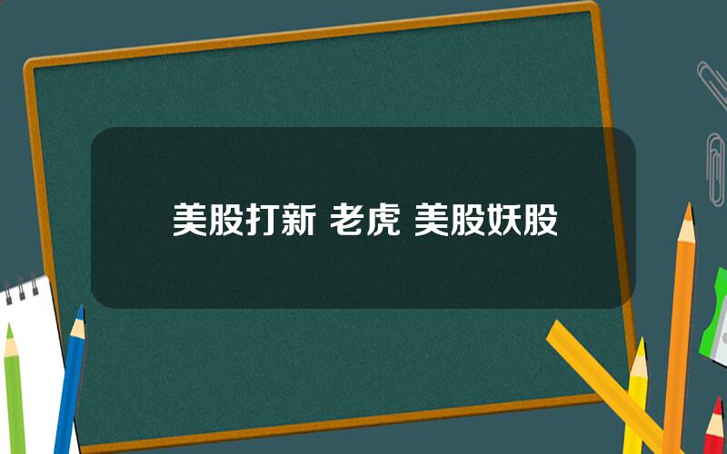 美股打新 老虎 美股妖股